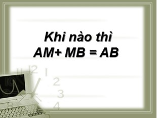 Bài giảng Toán 6 - Bài 8: Khi nào thì AM+ MB = AB