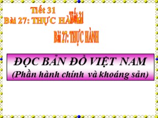 Bài giảng Địa lý Lớp 8 - Bài 27: Thực hành Đọc bản đồ Việt Nam (Phần hành chính và khoáng sản)