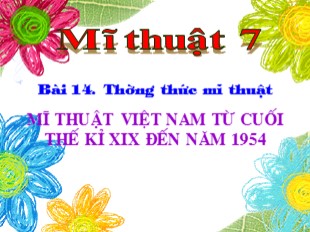 Bài giảng Mỹ thuật Lớp 7 - Bài 14: Thường thức mĩ thuật - Mĩ thuật Việt nam từ cuối thế kỉ XIX đến năm 1954