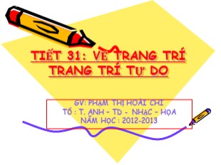 Bài giảng Mỹ thuật Lớp 7 - Tiết 31: Vẽ trang trí Trang trí tự do - Năm học 2012-2013 - Phạm Thị Hoài Chi