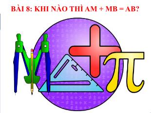 Bài giảng Toán Khối 6 - Bài 8: Khi nào thì AM + MB = AB?