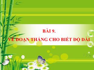 Bài giảng Toán Lớp 6 - Bài 9: Vẽ đoạn thẳng cho biết độ dài