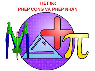 Bài giảng Toán Lớp 6 - Tiết 6: Phép cộng và phép nhân