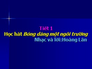 Bài giảng Âm nhạc Lớp 9 - Tiết 1: Học hát Bóng dáng một ngôi trường (Nhạc và lời: Hoàng Lân)