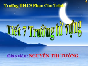 Bài giảng Ngữ văn Lớp 8 - Tiết 7: Trường từ vựng - Nguyễn Thị Tường