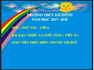 Bài giảng Ngữ văn 8 - Tiết 29: Văn bản Chiếc lá cuối cùng - Năm học 2017-2018 - Nguyễn Thị Huế