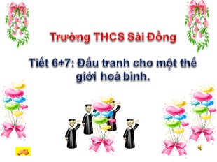 Bài giảng Ngữ văn 9 - Tiết 6+7: Đấu tranh cho một thế giới hoà bình - Trường THCS Sài Đồng