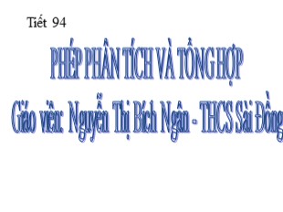 Bài giảng Ngữ văn 9 - Tiết 94: Phép phân tích và tổng hợp - Nguyễn Thị Bích Ngân