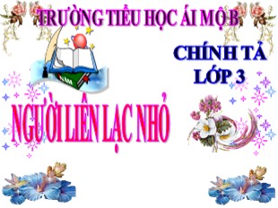 Bài giảng Chính tả Lớp 3 - Tuần 14: Người liên lạc nhỏ - Trường TH Ái Mộ B