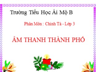 Bài giảng Chính tả Lớp 3 - Tuần 16: Âm thanh thành phố - Trường Tiểu Học Ái Mộ B