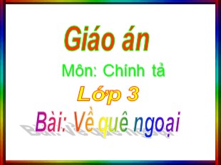 Bài giảng Chính tả Lớp 3 - Tuần 16: Về quê ngoại