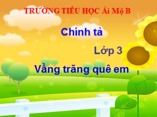 Bài giảng Chính tả Lớp 3 - Tuần 17: Vầng trăng quê em - Trường Tiểu Học Ái Mộ B