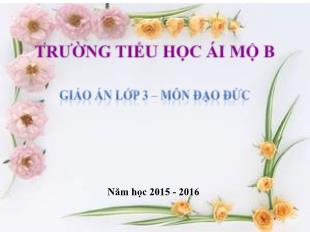 Bài giảng Đạo đức Lớp 3 - Bài: Kính yêu Bác Hồ (Tiết 1) - Năm học 2015-2016 - Trường Tiểu học Ái Mộ B