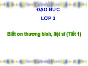 Bài giảng Đạo đức Lớp 3 - Tuần 16: Biết ơn thương binh, liệt sĩ (Tiết 1)