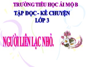 Bài giảng Tập đọc - Kể chuyện Lớp 3 - Tuần 14: Người liên lạc nhỏ - Trường Tiểu học Ái Mộ B