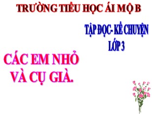 Bài giảng Tập đọc - Kể chuyện Lớp 3 - Tuần 8: Các em nhỏ và cụ già - Trường Tiểu học Ái Mộ B