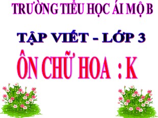 Bài giảng Tập viết Lớp 3 - Tuần 14: Ôn chữ hoa K - Trường Tiểu học Ái Mộ B