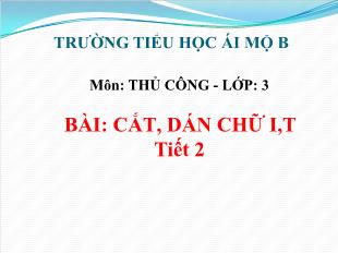 Bài giảng Thủ công Lớp 3 - Bài: Cắt, dán chữ I, T (Tiết 2) - Trường Tiểu học Ái Mộ B