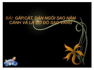 Bài giảng Thủ công Lớp 3 - Bài: Gấp,cắt, dán ngôi sao năm cánh và lá cờ đỏ sao vàng