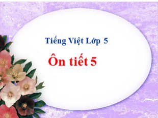 Bài giảng Tiếng Việt 5 - Tuần 10: Ôn tập giữa học kỳ I (Tiết 5)