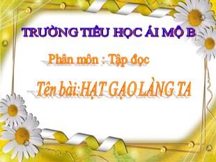 Bài giảng Tiếng Việt 5 - Tuần 14: Tập đọc Hạt gạo làng ta - Trường TH Ái Mộ B