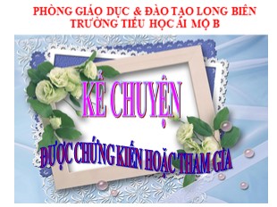 Bài giảng Tiếng Việt 5 - Tuần 16: Kể chuyện được chứng kiến hoặc tham gia - Trường Tiểu học Ái Mộ B