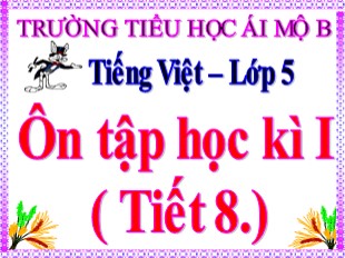 Bài giảng Tiếng Việt 5 - Tuần 18: Ôn tập học kì I (Tiết 8) - Trường Tiểu học Ái Mộ B