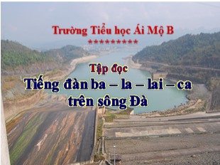 Bài giảng Tiếng Việt 5 - Tuần 7: Tập đọc Tiếng đàn ba-la-lai-ca trên sông Đà - Trường Tiểu học Ái Mộ B