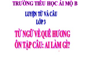 Bài giảng Tiếng Việt Lớp 3 - Luyện từ và câu - Tuần 11: Từ ngữ về quê hương. Ôn tập câu: Ai làm gì? - Trường Tiểu học Ái Mộ