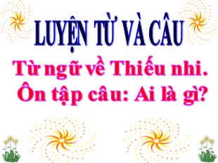 Bài giảng Tiếng Việt Lớp 3 - Luyện từ và câu - Tuần 2: Từ ngữ về Thiếu nhi. Ôn tập câu: Ai là gì?