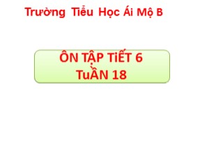 Bài giảng Tiếng Việt Lớp 3 - Tuần 18: Ôn tập cuối học kỳ I (Tiết 6) - Trường Tiểu học Ái Mộ B