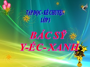 Bài giảng Tiếng Việt Lớp 3 - Tuần 30: Tập đọc Bác sỹ Y-éc-xanh