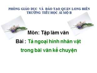 Bài giảng Tiếng Việt Lớp 3 - Tuần 32: Tập làm văn Tả ngoại hình nhân vật trong bài văn kể chuyện - Trường Tiểu học Ái Mộ B