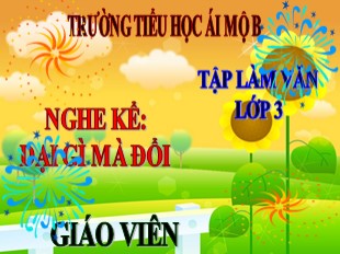 Bài giảng Tiếng Việt Lớp 3 - Tuần 4: Tập làm văn Nghe kể Dại gì mà đổi - Trường TH Ái Mộ B