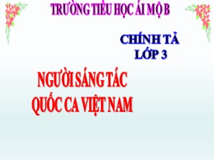 Bài giảng Tiếng Việt Lớp 3 - Tuần 5: Chính tả Người sáng tác quốc ca Việt Nam - Trường TH Ái Mộ B