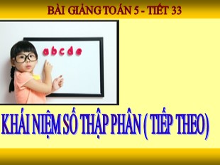 Bài giảng Toán 5 - Tiết 33: Khái niệm số thập phân (Tiếp theo)