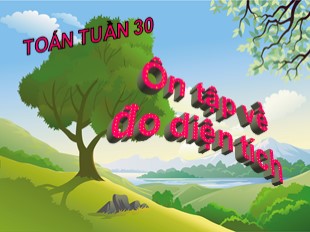 Bài giảng Toán 5 - Tuần 30: Ôn tập về đo diện tích