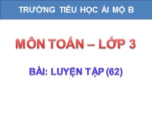 Bài giảng Toán Lớp 3 - Tuần 13: Luyện tập trang 62 - Trường TH Ái Mộ B