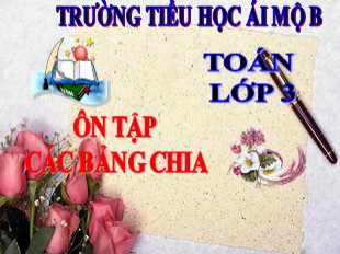 Bài giảng Toán Lớp 3 - Tuần 2: Ôn tập các bảng chia - Trường TH Ái Mộ B