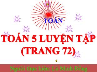 Bài giảng Toán Lớp 5 - Bài: Luyện tập chung (Trang 72) - Lù Minh Đồng