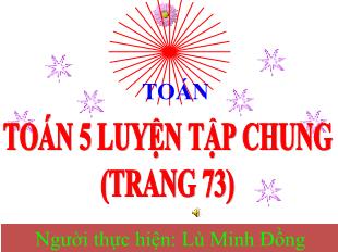 Bài giảng Toán Lớp 5 - Bài: Luyện tập chung (Trang 73) - Lù Minh Đồng