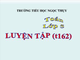 Bài giảng Toán Lớp 5 - Bài: Luyện tập trang 162 - Trường tiểu học Ngọc Thụy