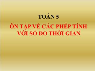 Bài giảng Toán Lớp 5 - Tuần 32: Ôn tập về các phép tính với số đo thời gian