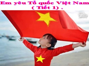 Bài giảng Đạo đức Lớp 5 - Tuần 23: Em yêu Tổ quốc Việt Nam (Tiết 1)