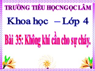 Bài giảng Khoa học Lớp 4 - Bài 35: Không khí cần cho sự cháy - Trường TH Ngọc Lâm