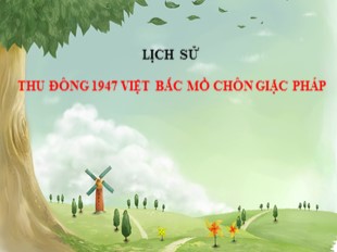 Bài giảng Lịch sử Lớp 5 - Tuần 16: Thu Đông 1947, Việt Bắc 