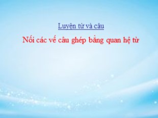 Bài giảng Luyện từ và câu Lớp 5 - Tuần 21: Nối các vế câu ghép bằng quan hệ từ