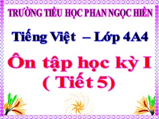 Bài giảng Tiếng Việt Lớp 4 - Bài: Ôn tập học kỳ I (Tiết 5) - Trường TH Phan Ngọc Hiển
