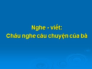 Bài giảng Chính tả Lớp 4 - Bài: Cháu nghe câu chuyện của bà