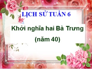 Bài giảng Lịch sử 4 - Tuần 6: Cuộc khởi nghĩa Hai Bà Trưng (Năm 40)